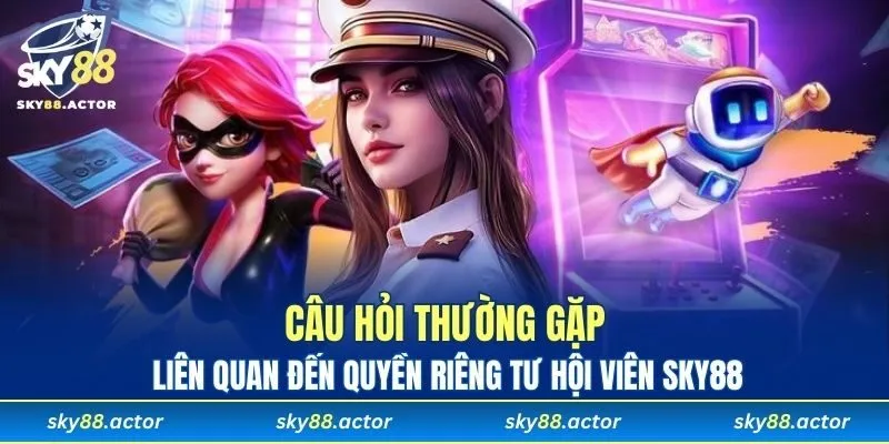 Câu hỏi thường gặp về quyền riêng tư cũng được quan tâm đặc biệt