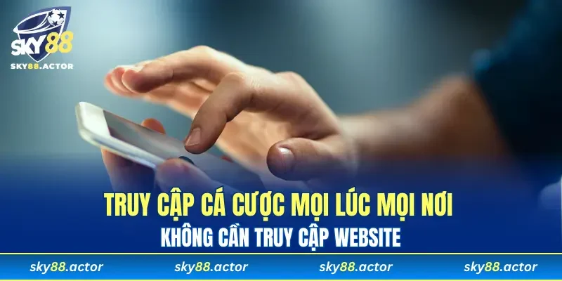 Truy cập cá cược mọi lúc mọi nơi không cần truy cập website